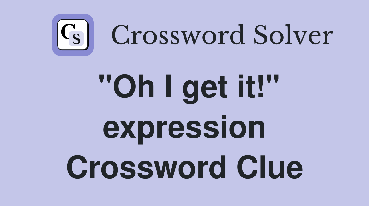 "Oh I get it!" expression Crossword Clue