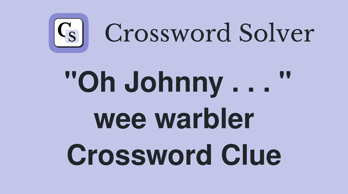 "Oh Johnny . . . " wee warbler Crossword Clue