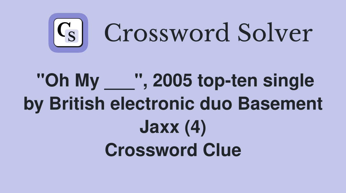 "Oh My ___", 2005 top-ten single by British electronic duo Basement Jaxx (4) Crossword Clue