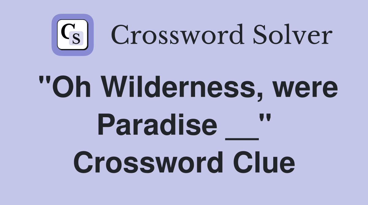 "Oh Wilderness, were Paradise __" Crossword Clue