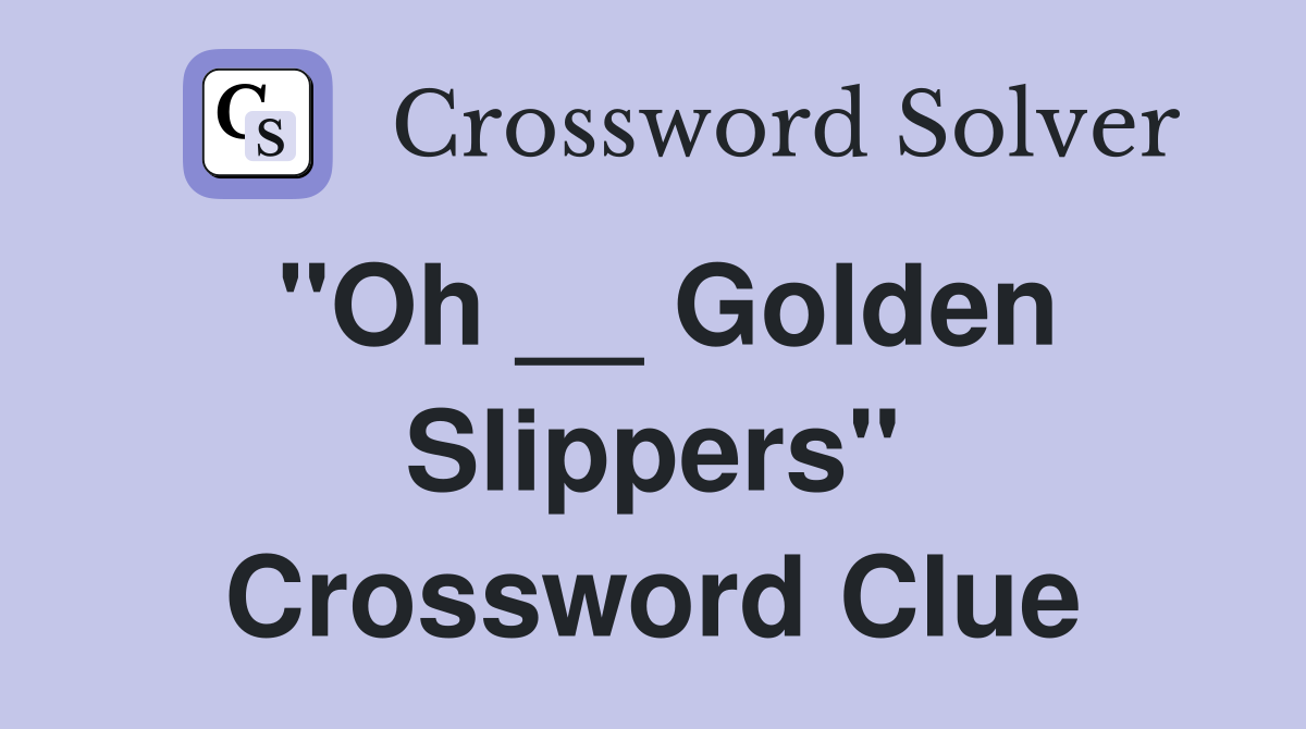 "Oh __ Golden Slippers" Crossword Clue