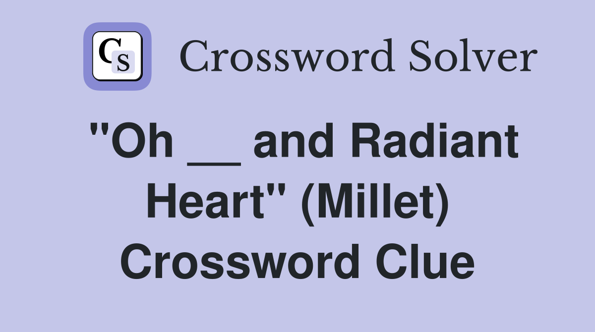 "Oh __ and Radiant Heart" (Millet) Crossword Clue