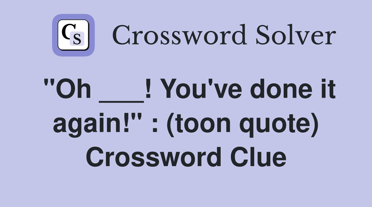 "Oh ___! You've done it again!" : (toon quote) Crossword Clue