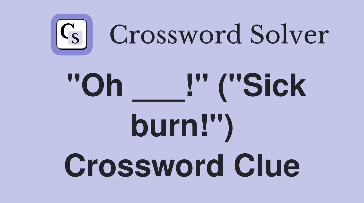 "Oh ___!" ("Sick burn!") Crossword Clue