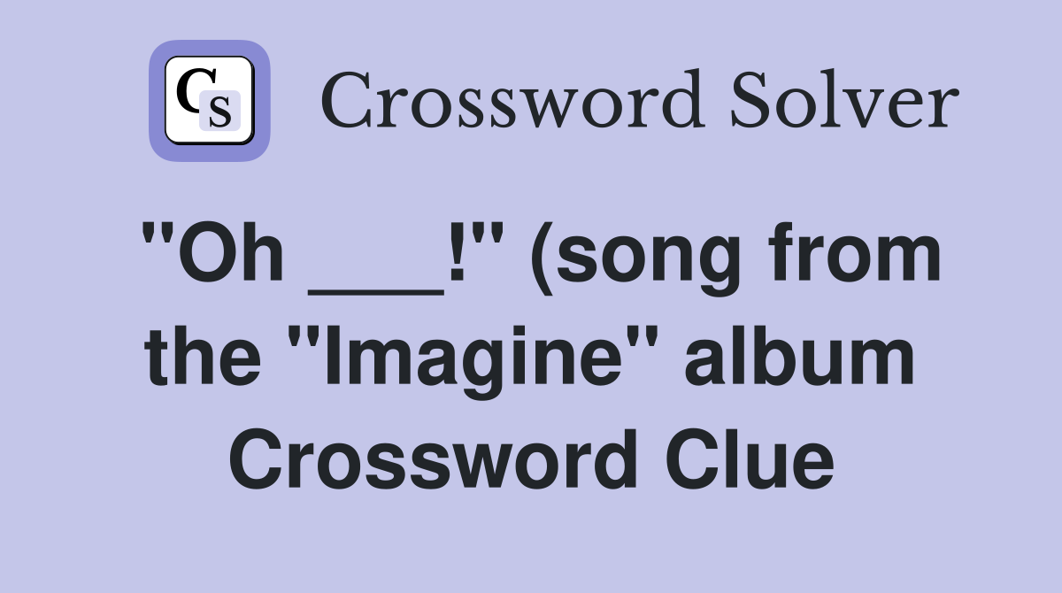 "Oh ___!" (song from the "Imagine" album Crossword Clue
