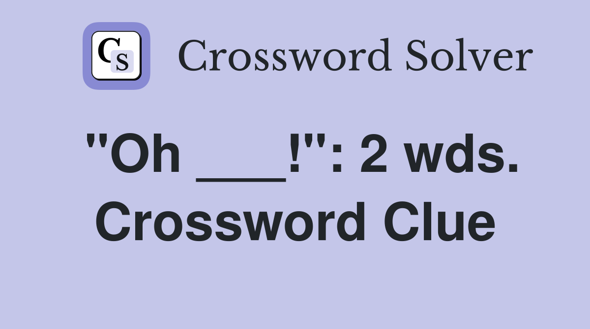 "Oh ___!": 2 wds. Crossword Clue