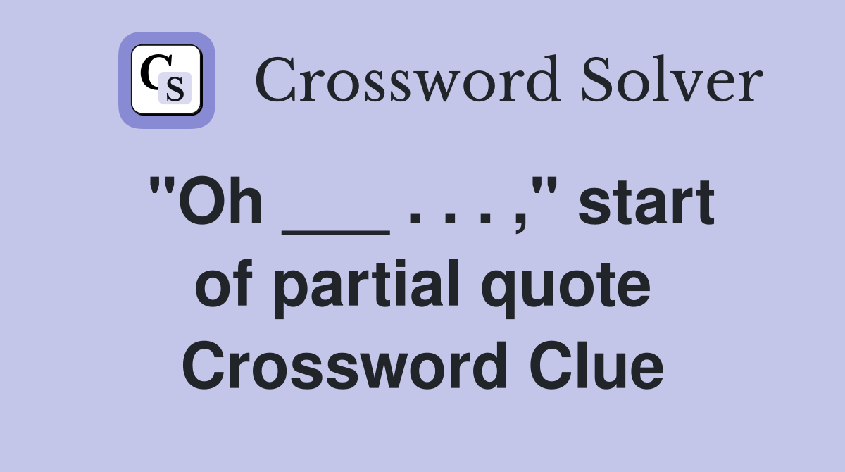"Oh ___ . . . ," start of partial quote Crossword Clue