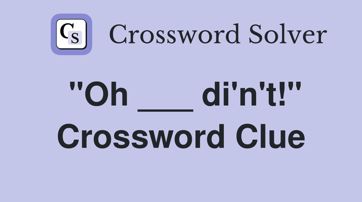 "Oh ___ di'n't!" Crossword Clue