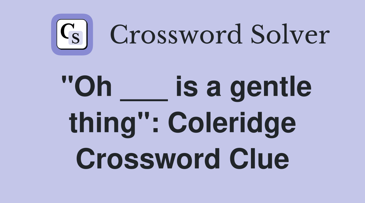 "Oh ___ is a gentle thing": Coleridge Crossword Clue