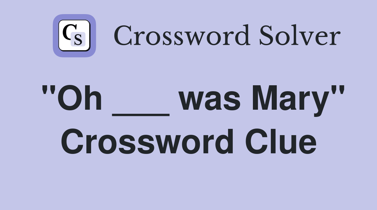 "Oh ___ was Mary" Crossword Clue