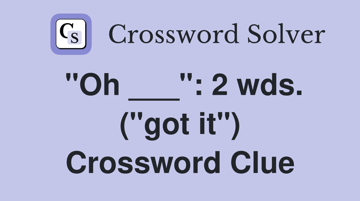 "Oh ___": 2 wds. ("got it") Crossword Clue