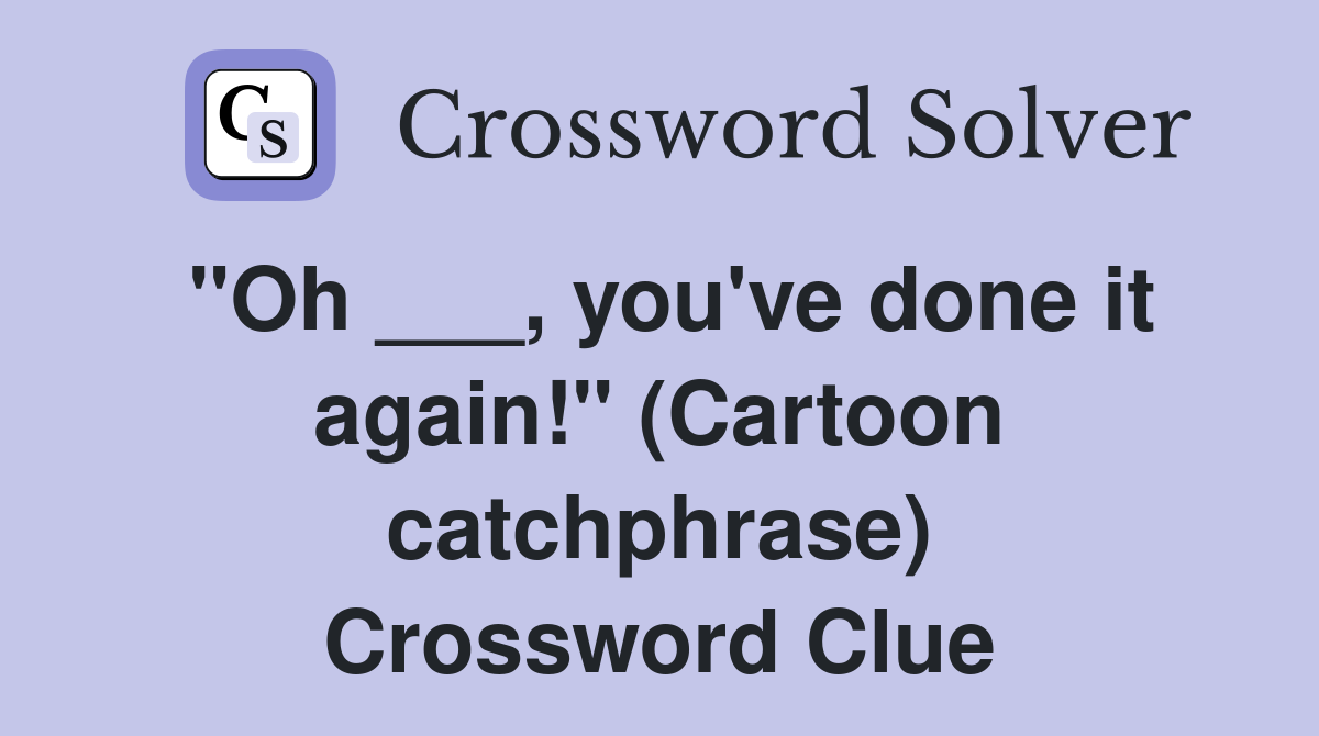 "Oh ___, you've done it again!" (Cartoon catchphrase) Crossword Clue