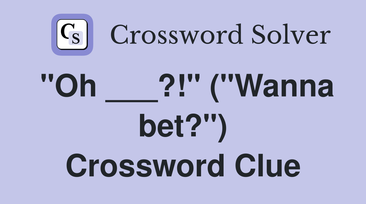 "Oh ___?!" ("Wanna bet?") Crossword Clue