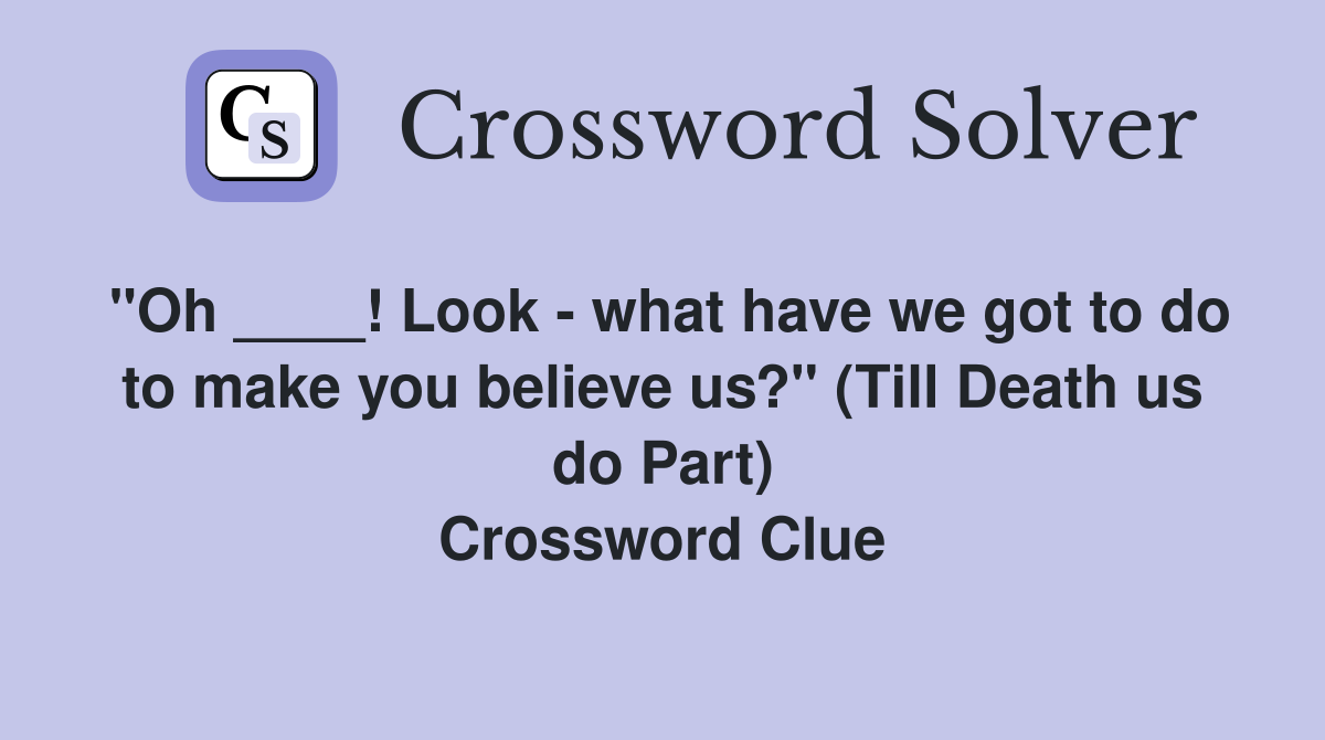 "Oh ____! Look - what have we got to do to make you believe us?" (Till Death us do Part) Crossword Clue