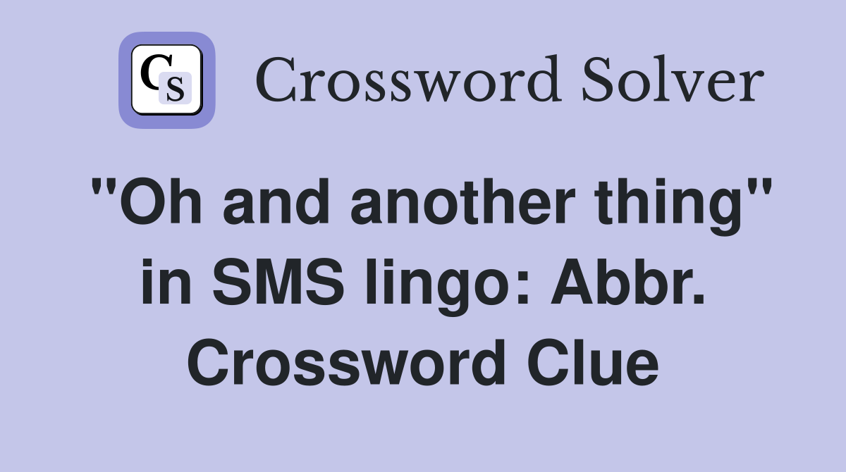 "Oh and another thing" in SMS lingo: Abbr. Crossword Clue