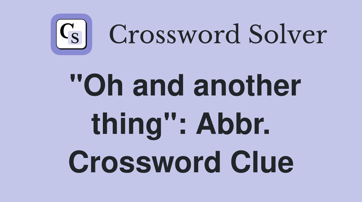 "Oh and another thing": Abbr. Crossword Clue