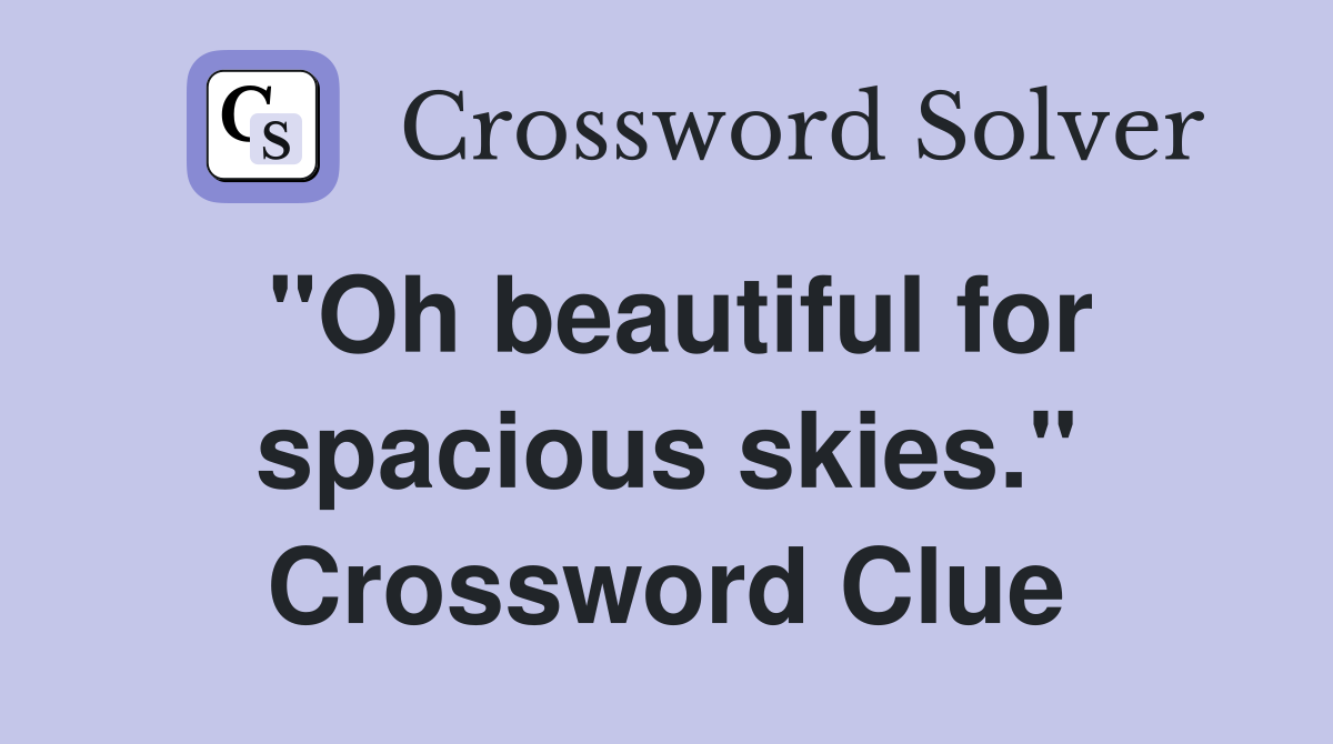 "Oh beautiful for spacious skies." Crossword Clue