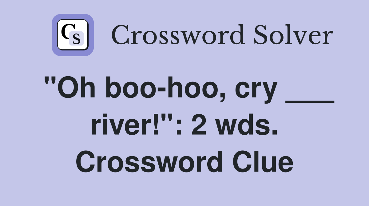 "Oh boo-hoo, cry ___ river!": 2 wds. Crossword Clue