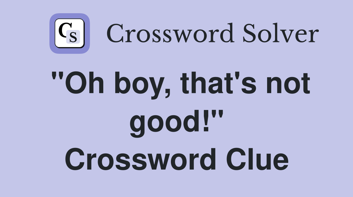 "Oh boy, that's not good!" Crossword Clue