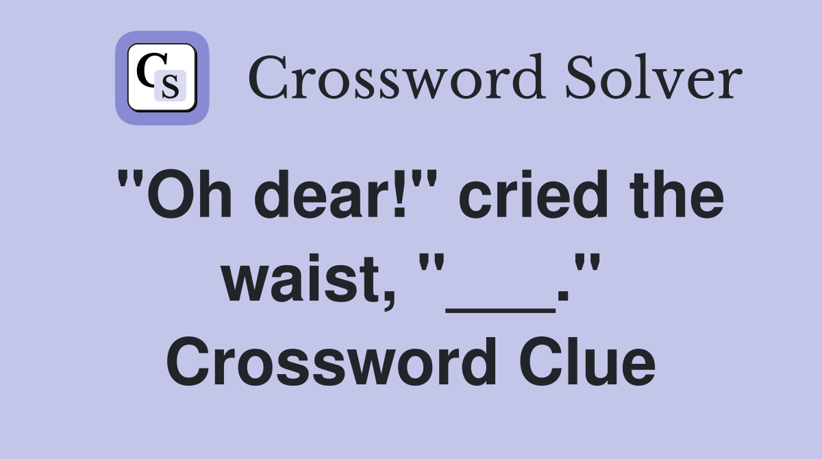 "Oh dear!" cried the waist, "___." Crossword Clue