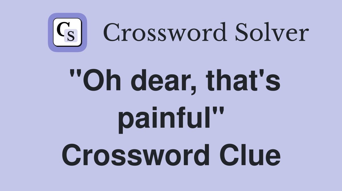 "Oh dear, that's painful" Crossword Clue