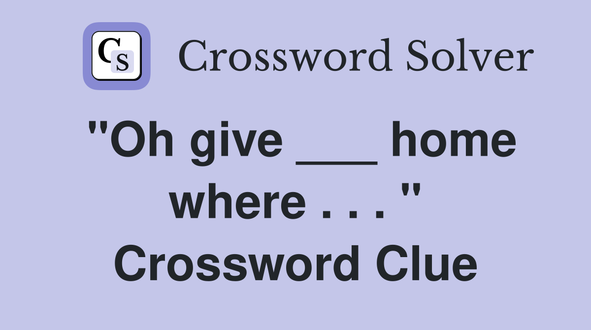 "Oh give ___ home where . . . " Crossword Clue