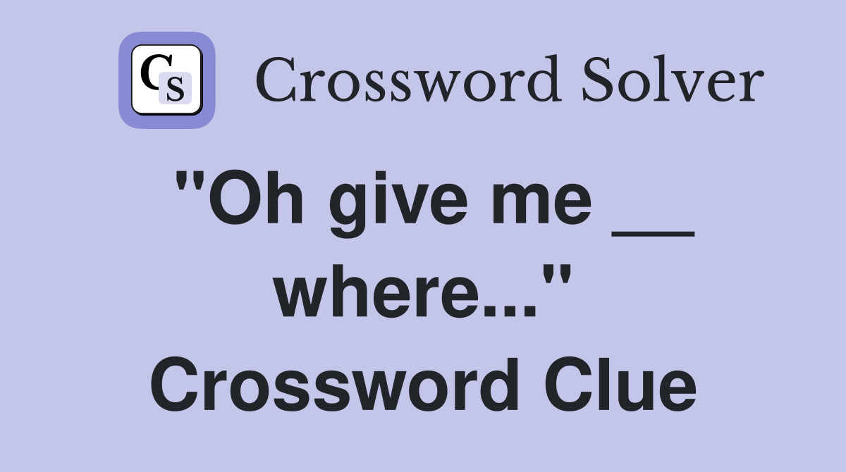 "Oh give me __ where..." Crossword Clue