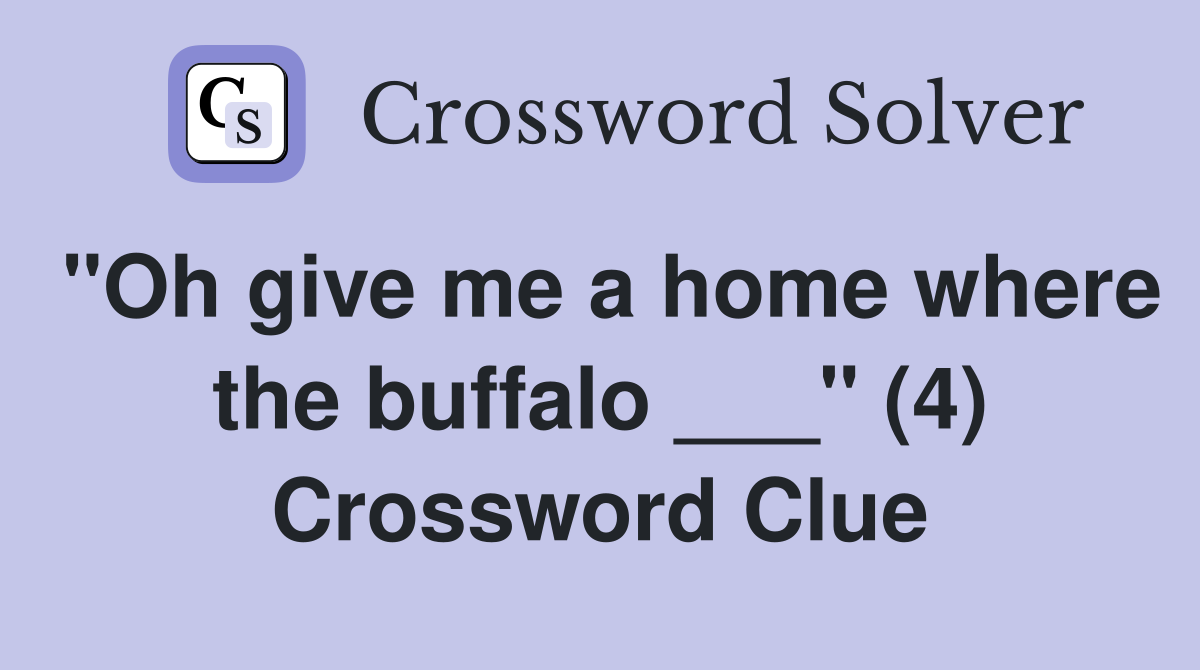 "Oh give me a home where the buffalo ___" (4) Crossword Clue