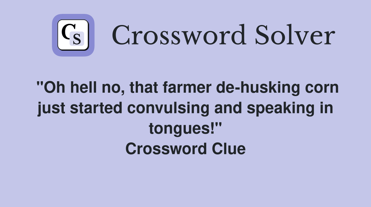"Oh hell no, that farmer de-husking corn just started convulsing and speaking in tongues!" Crossword Clue