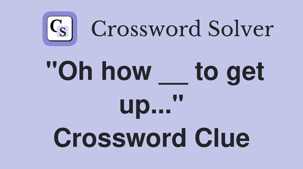"Oh how __ to get up..." Crossword Clue