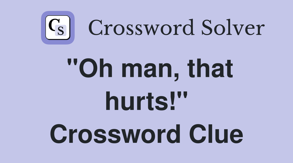 "Oh man, that hurts!" Crossword Clue