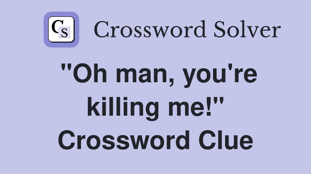 "Oh man, you're killing me!" Crossword Clue