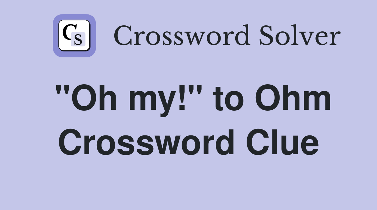 "Oh my!" to Ohm Crossword Clue