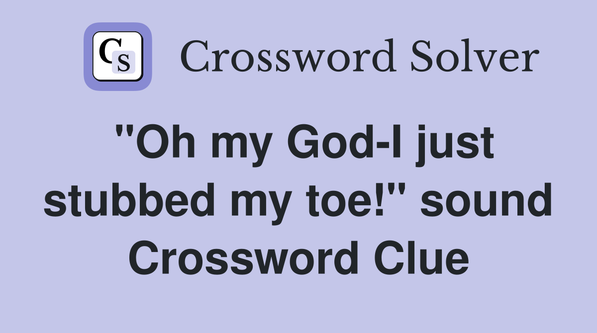 "Oh my God-I just stubbed my toe!" sound Crossword Clue
