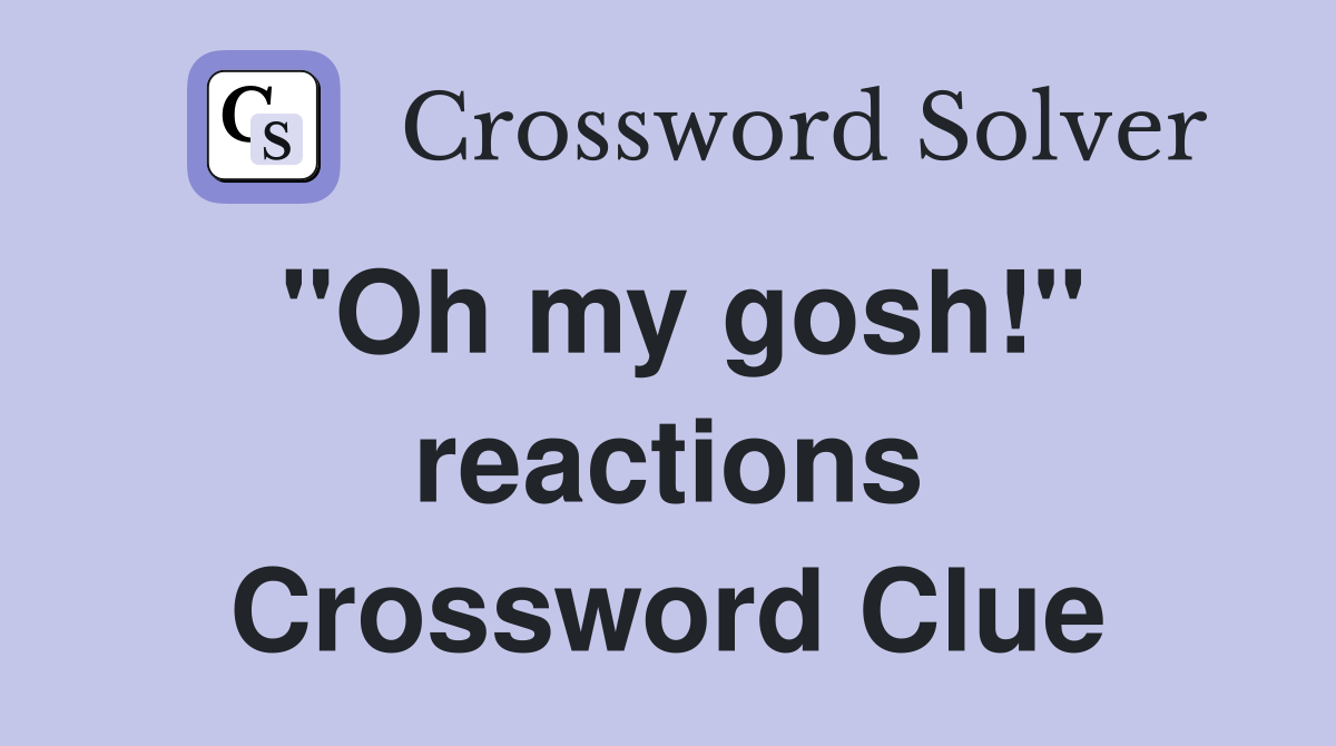 "Oh my gosh!" reactions Crossword Clue