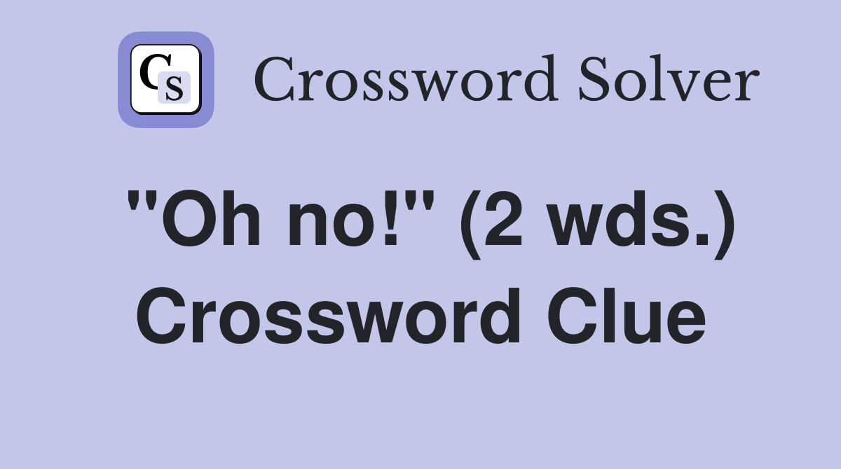 "Oh no!" (2 wds.) Crossword Clue