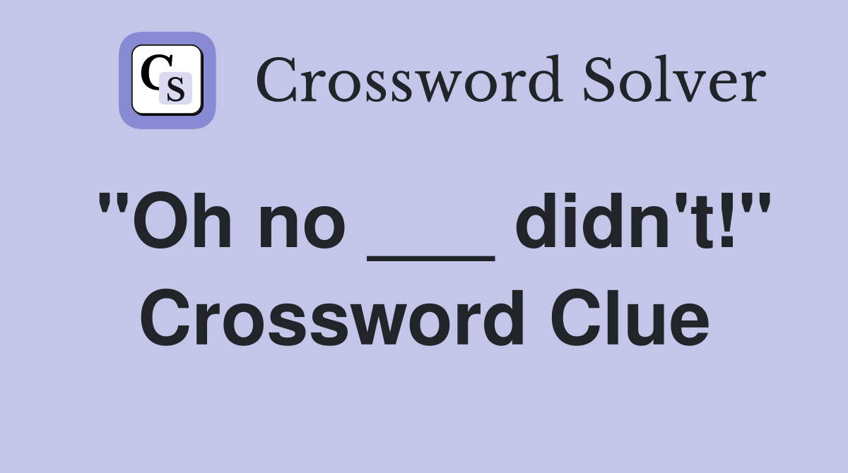 "Oh no ___ didn't!" Crossword Clue
