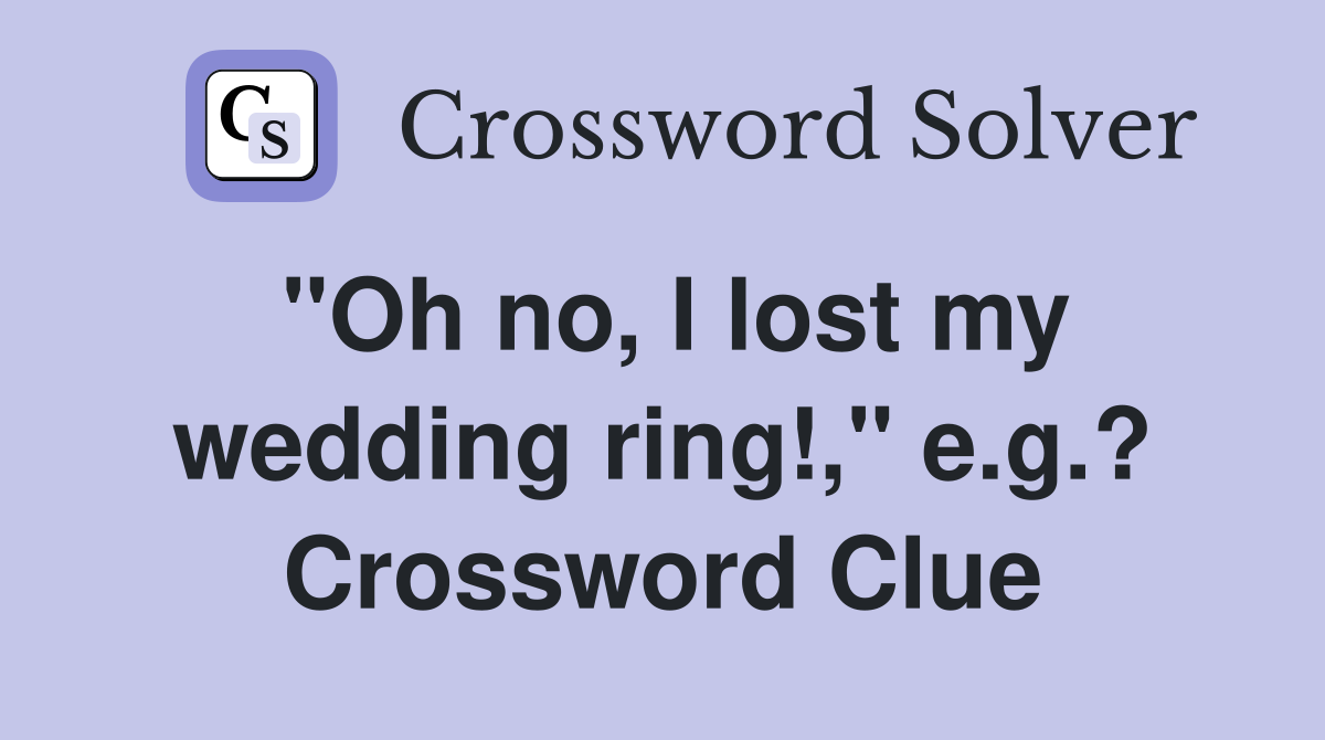 "Oh no, I lost my wedding ring!," e.g.? Crossword Clue