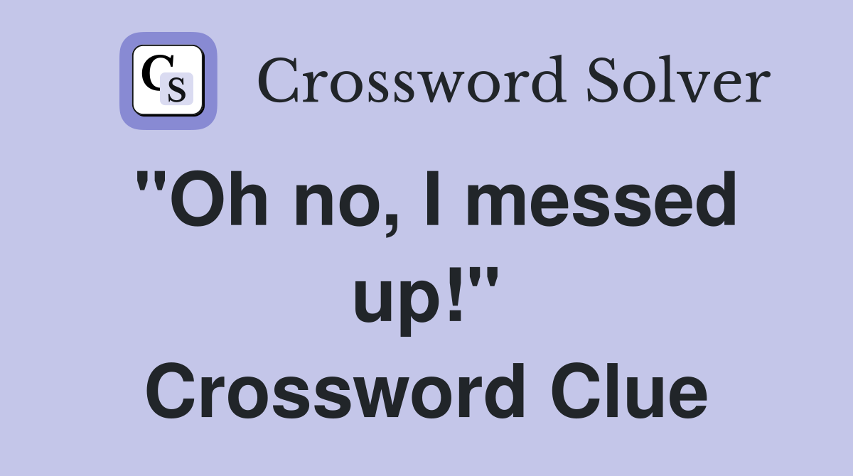 "Oh no, I messed up!" Crossword Clue