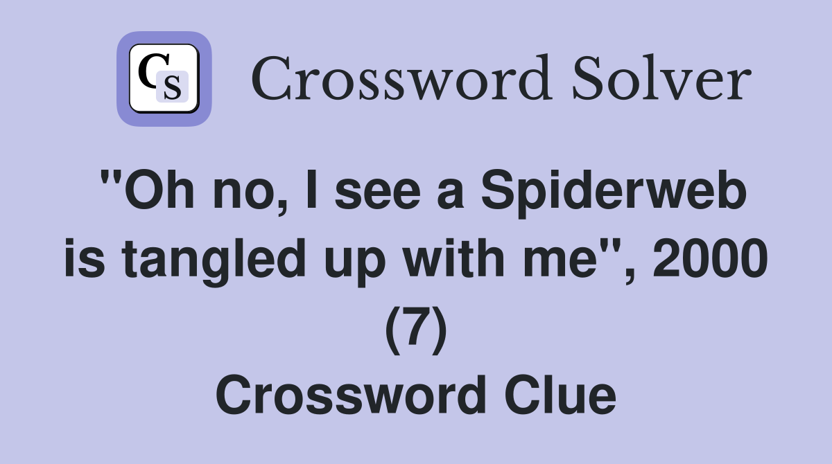 "Oh no, I see a Spiderweb is tangled up with me", 2000 (7) Crossword Clue