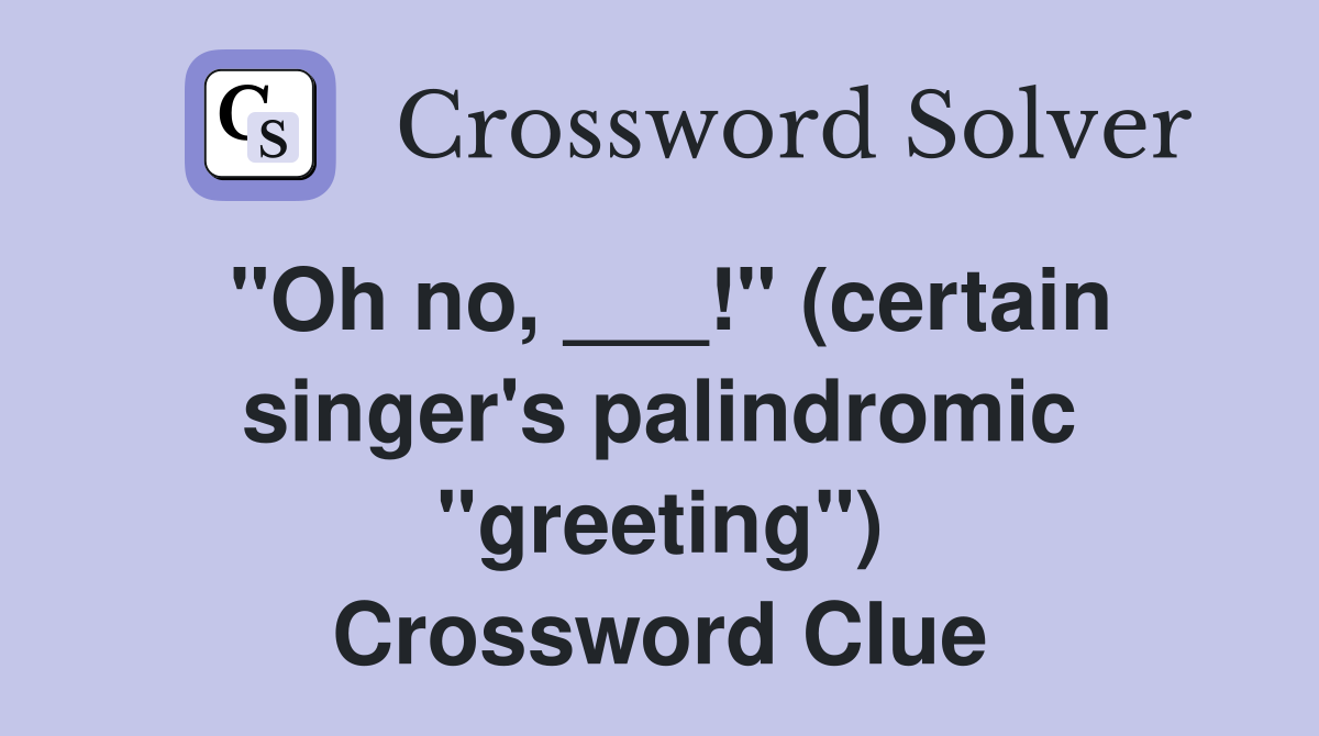 "Oh no, ___!" (certain singer's palindromic "greeting") Crossword Clue