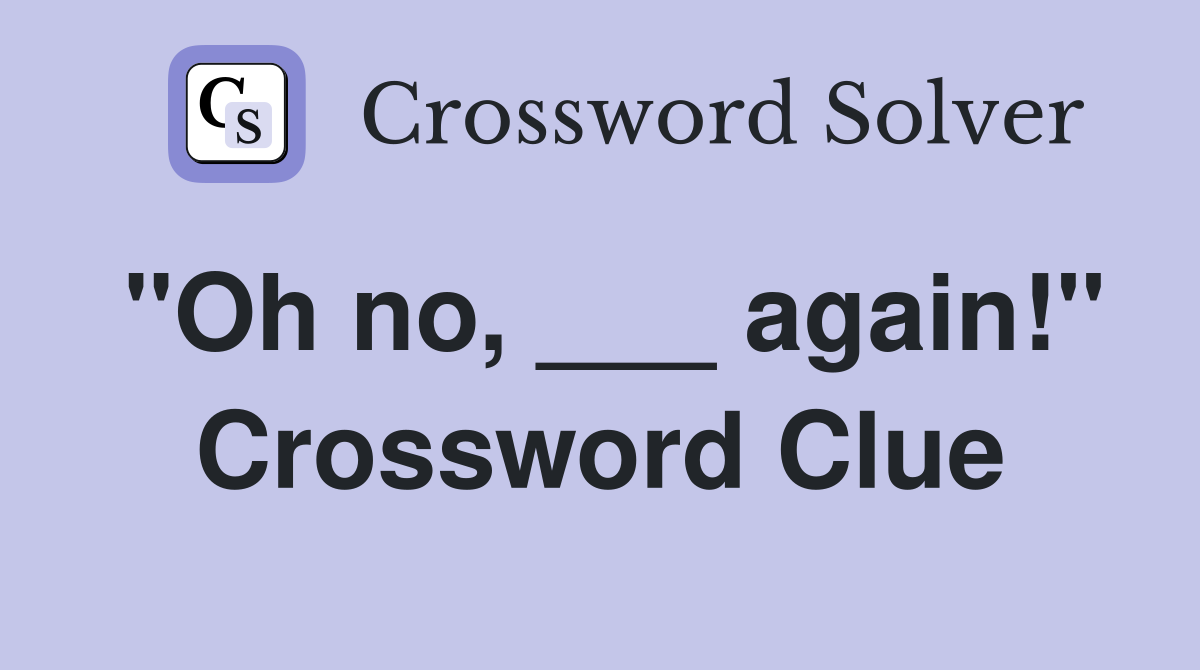 "Oh no, ___ again!" Crossword Clue