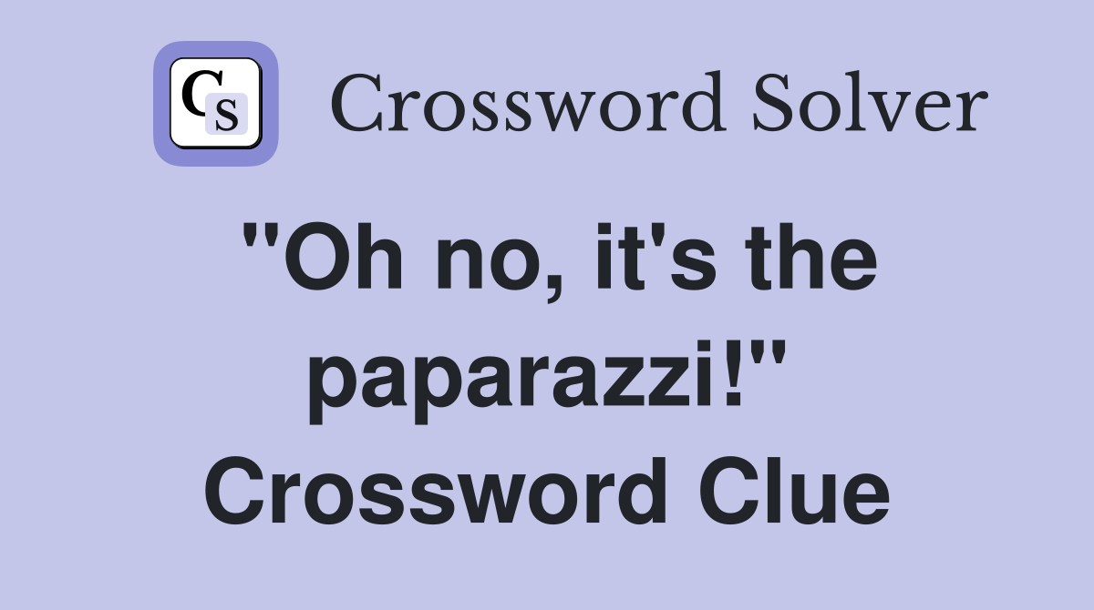 "Oh no, it's the paparazzi!" Crossword Clue
