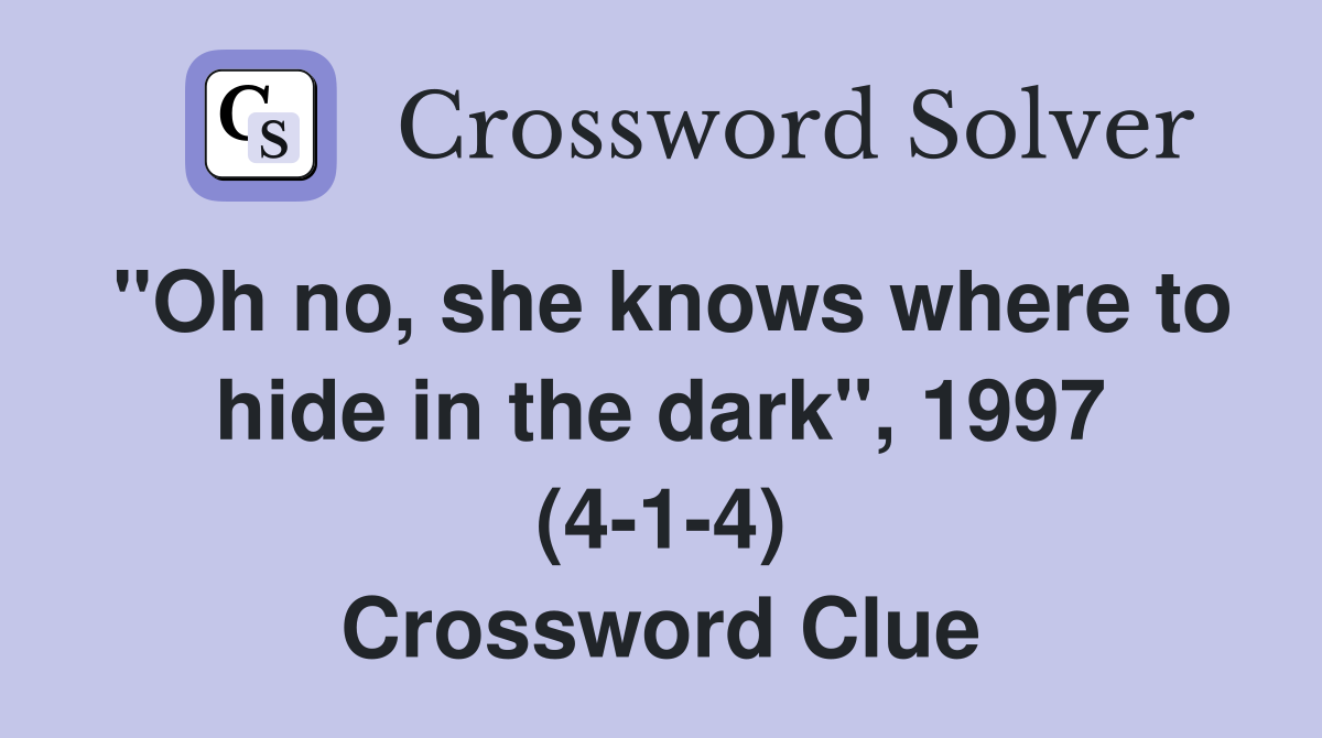 "Oh no, she knows where to hide in the dark", 1997 (4-1-4) Crossword Clue