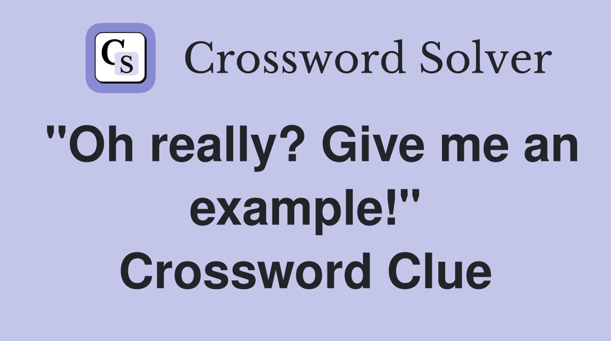 "Oh really? Give me an example!" Crossword Clue