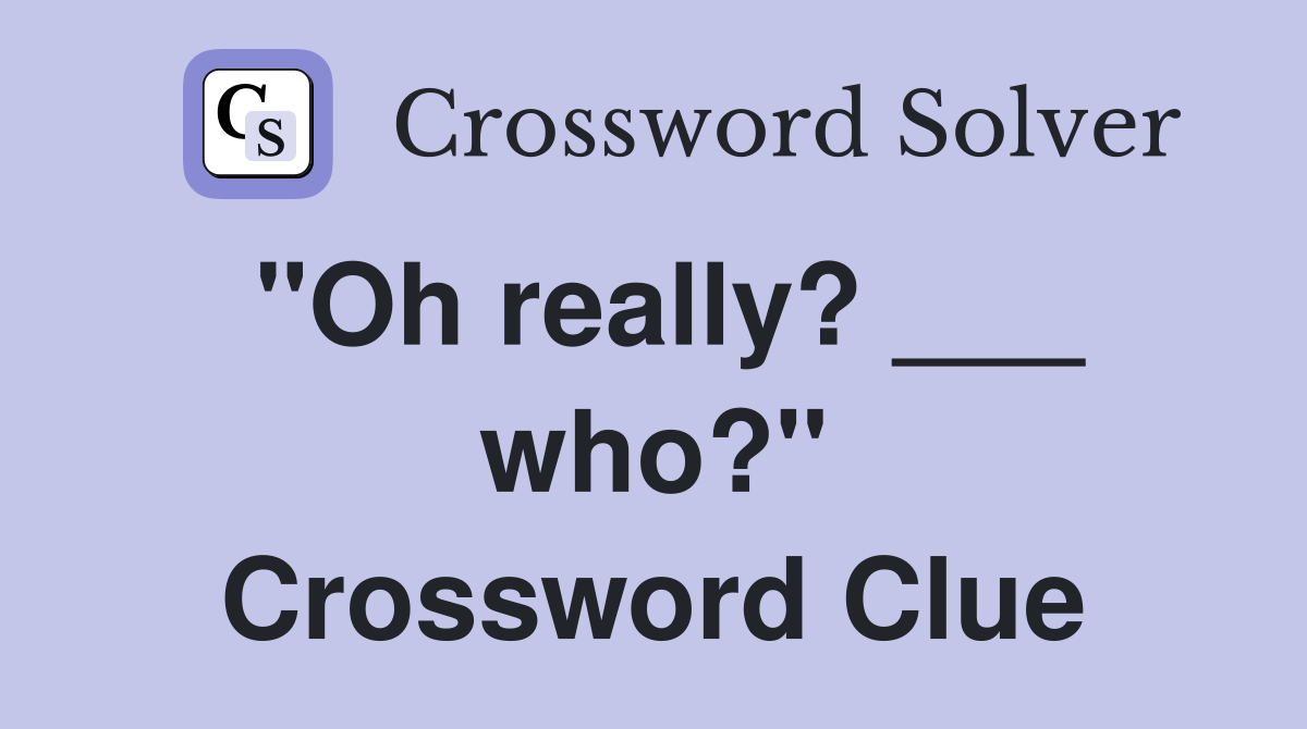 "Oh really? ___ who?" Crossword Clue