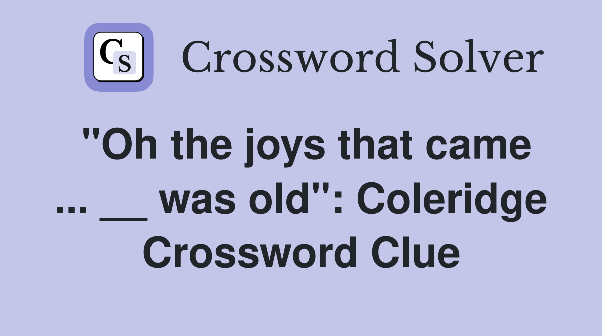 "Oh the joys that came ... __ was old": Coleridge Crossword Clue