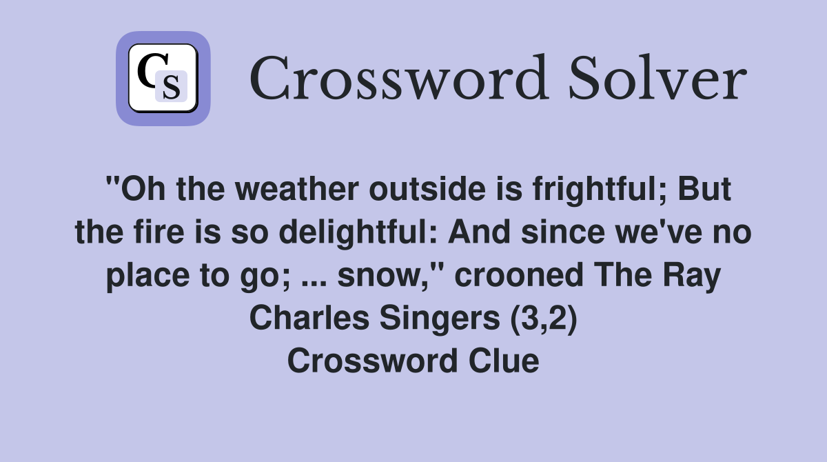 "Oh the weather outside is frightful; But the fire is so delightful: And since we've no place to go; ... snow," crooned The Ray Charles Singers (3,2) Crossword Clue