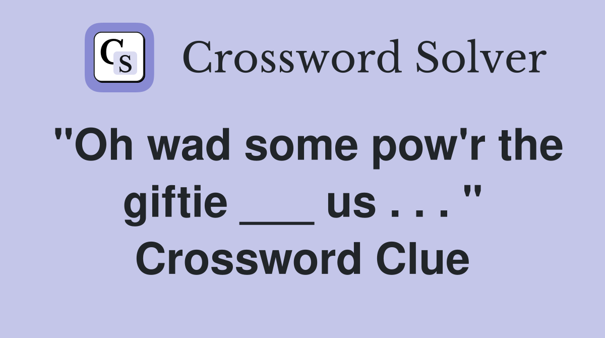 "Oh wad some pow'r the giftie ___ us . . . " Crossword Clue
