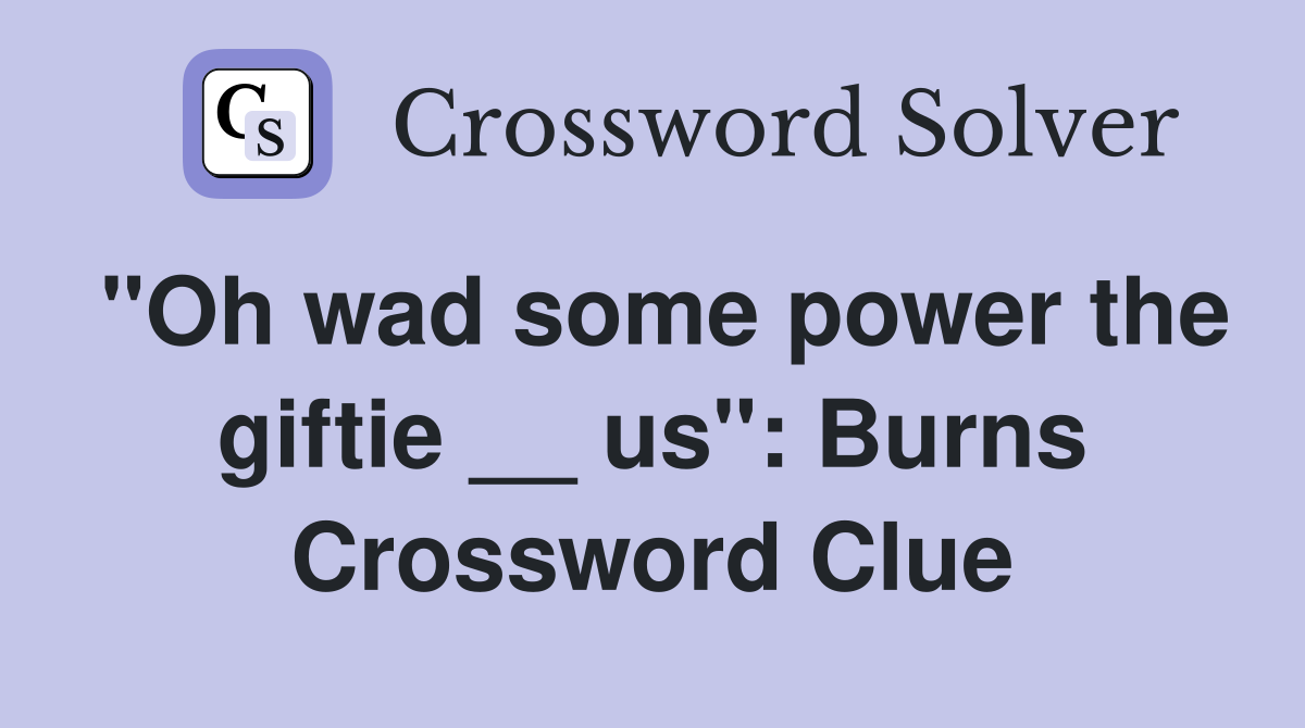 "Oh wad some power the giftie __ us": Burns Crossword Clue